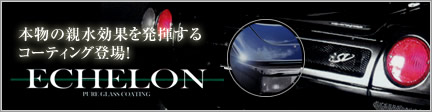 本物の親水効果を発揮するコーティング登場！【ECHELON】